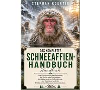 DAS KOMPLETTE SCHNEEAFFIEN-HANDBUCH: Eine Einführung in das Verhalten, die Kultur, das Sozialleben, den Lebensraum, die Ernährung, das Überleben und die Wildtierbeobachtung von Japanmakaken.