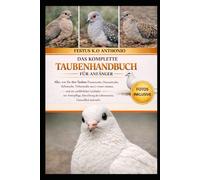 DAS KOMPLETTE TAUBENHANDBUCH FÜR ANFÄNGER: Alles, was Sie über Tauben (Trauertaube, Diamanttaube, Zebrataube, Türkentaube usw.) wissen müssen, und ein ... des Lebensraums, Gesundheit und mehr
