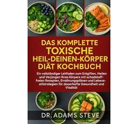 DAS KOMPLETTE TOXISCHE HEIL-DEINEN-KÖRPER DIÄT KOCHBUCH: Ein vollständiger Leitfaden zum Entgiften, Heilen und Verjüngen Ihres Körpers mit ... für dauerhafte Gesundheit und Vitalität