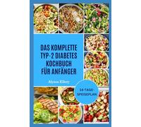 DAS KOMPLETTE TYP-2 DIABETES KOCHBUCH FÜR ANFÄNGER: Einfache, schmackhafte Rezepte, die Ihnen helfen, den Insulinspiegel auszugleichen, Ihre Energie zu steigern und ein gesundes Leben zu unterstützen