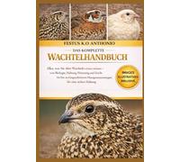 DAS KOMPLETTE WACHTELHANDBUCH: Alles, was Sie über Wachteln wissen müssen - von Biologie, Haltung, Fütterung und Zucht bis hin zu fortgeschrittenen Managementstrategien für eine sichere Haltung.