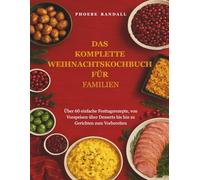 DAS KOMPLETTE WEIHNACHTSKOCHBUCH FÜR FAMILIEN: Über 60 einfache Festtagsrezepte, von Vorspeisen über Desserts bis hin zu Gerichten zum Vorbereiten.