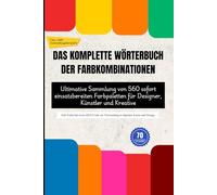 DAS KOMPLETTE WÖRTERBUCH DER FARBKOMBINATIONEN: Ultimative Sammlung von 560 sofort einsatzbereiten Farbpaletten für Designer, Künstler und Kreative
