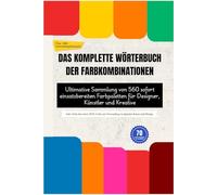 DAS KOMPLETTE WÖRTERBUCH DER FARBKOMBINATIONEN: Ultimative Sammlung von 560 sofort einsatzbereiten Farbpaletten für Designer, Künstler und Kreative