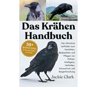DAS KRÄHEN-HANDBUCH: Der ultimative Leitfaden zum Verstehen, Beobachten und Pflegen von Krähen: Intelligenz, Verhalten, Naturschutz und Bürgerforschung