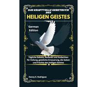 DAS KRAFTVOLLE GEBETBUCH DES HEILIGEN GEISTES: Tägliche Gebete, Novenen und Andachten für Heilung, geistliche Erneuerung, die Gaben und Früchte des Heiligen Geistes
