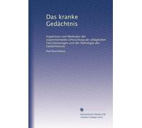 Das kranke Gedächtnis: Ergebnisse und Methoden der experimentellen Erforschung der alltäglichen Falschleistungen und der Pathologie des Gedächtnisses