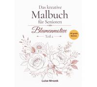 Das kreative Malbuch für Senioren Blumenmotive, Teil 2: 45 einfache uns große Motive mit klaren Linien, Ausmalbuch für Seniorenund Erwachsene, Stressabbauend