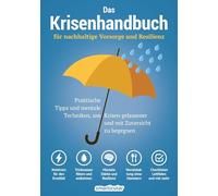 Das Krisenhandbuch: für nachhaltige Vorsorge und Resilienz - praktische Tipps und mentale Techniken, um Krisen gelassener und mit Zuversicht zu begegnen