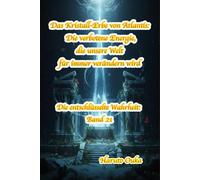 Das Kristall-Erbe von Atlantis: Die verbotene Energie, die unsere Welt für immer verändern wird (Die entschlüsselte Wahrheit: Band)
