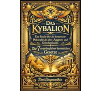 Das Kybalion: Eine umfassende, tiefgründige und ehrwürdige Darstellung der Sieben Hermetischen Prinzipien, Offenbart und Erläutert von den Drei ... der verborgenen Gesetze des Universums