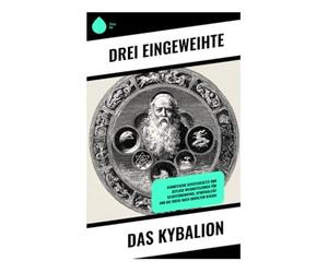 Das Kybalion: Hermetische Geistesgesetze und zeitlose Weisheitslehren für Selbsterkenntnis, Spiritualität und die Suche nach okkultem Wissen