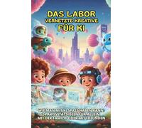Das Labor Vernetzte Kreative für KI: Wie man mit KI Spaß haben kann: 24 Aktivitätsideen für allein, mit der Familie oder mit Freunden