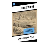 Das Land der Pelze: Ein faszinierendes Abenteuer in der Arktis: Naturphilosophie, Survival und die Tierwelt des 19. Jahrhunderts