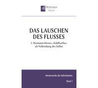 Das Lauschen des Flusses: 3. Hermann Hesses »Siddhartha« als Vollendung des Selbst (Meisterwerke der Individuation)