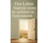 Das Leben beginnt, wenn du aufhörst zu funktionieren: Ein Weg der Selbstfindung und Sinnklärung - hin zu einem Leben in Klarheit, Freiheit und innerem Frieden.