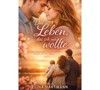 Das Leben, das ich nie wollte: Ein Liebesdrama über Verrat, Verlust und eine zweite Chance