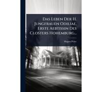 Das Leben Der H. Jungfrauen Odiliae, Erste Aebtissin Des Closters Hohemburg...