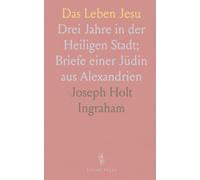 Das Leben Jesu: Drei Jahre in der Heiligen Stadt; Briefe einer Jüdin aus Alexandrien