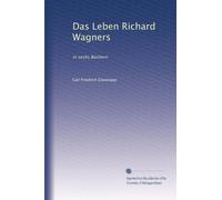 Das Leben Richard Wagners: in sechs Büchern