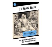 Das Leben und die Abenteuer des Weihnachtsmannes: Ein Märchen über Magie, Fabelwesen und die Entstehung der Geschenketradition zur Weihnachtszeit