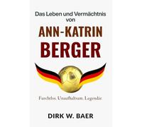 Das Leben und Vermächtnis von Ann-Katrin Berger: Furchtlos. Unaufhaltsam. Legendär. (Legenden des Fußballs)
