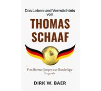 Das Leben und Vermächtnis von Thomas Schaaf: Vom Bremer Jungen zur Bundesliga-Legende (Legenden des Fußballs)