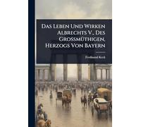 Das Leben Und Wirken Albrechts V., Des GroÃ mÃ1/4thigen, Herzogs Von Bayern