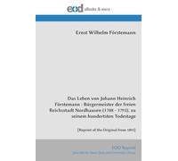 Das Leben von Johann Heinrich Förstemann : Bürgermeister der freien Reichsstadt Nordhausen (1708 - 1793), zu seinem hundertsten Todestage: [Reprint of the Original from 1893]