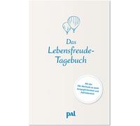 Das Lebensfreude-Tagebuch: Mit positiven Denkanstößen, die dich stabilisieren und anleiten, dein Leben zu verbessern. Selbstcoaching nach der bewährten PAL-Methode
