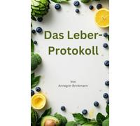 Das Leber-Protokoll: Ihr fundierter Leitfaden zur natürlichen Regeneration der Fettleber: Wie Sie den Leberstoffwechsel durch biologische ... unterstützen können (Gesundheitsserie)
