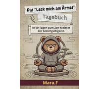 Das "Leck mich am Ärmel" Tagebuch: In 90 Tagen zum Zen-Meister der Gleichgültigkeit. Dein Tagebuch für mehr Achtsamkeit, weniger Stress und maximale Gelassenheit im Alltag.