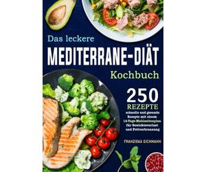 Das leckere Mediterrane-Diät Kochbuch: 250 schnelle und gesunde Rezepte mit einem 14-Tage- Mahlzeitenplan für Gewichtsverlust und Fettverbrennung