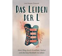 Das Leiden der L: Mein Weg durch Krankheit, Verlust und die leise Rückkehr ins Leben