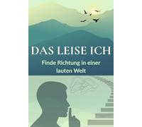 Das leise Ich - Finde Richtung in einer lauten Welt: Ein stiller Begleiter zu mehr Sinn, Selbstvertrauen und emotionaler Freiheit