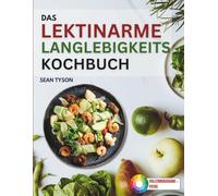 Das Lektinarme Langlebigkeitskochbuch: Schnelle und aromatische Rezepte, um deinen Darm zu heilen, Gewicht zu verlieren und einen lectinfreien Lebensstil zu führen. (Die Gesunden Küchenführer)