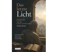 Das letzte Licht: Plotin, der Neuplatonismus und das Ende der antiken Philosophie