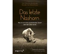 Das letzte Nashorn: Was ich von einer aussterbenden Tierart über das Leben lernte