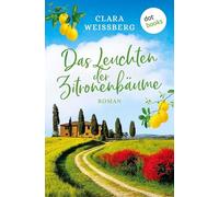 Das Leuchten der Zitronenbäume - oder: Toskanafrühling: Roman - Ein Liebesroman unter Frühlingsblüten in Italien