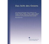 Das licht des Ostens: die weltanschauungen des mittleren und fernen Asiens, Indien--China--Japan, und ihr einfluss auf das religiöse und sittliche leben, auf kunst und wissenschaft dieser länder