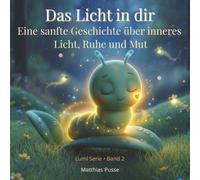 Das Licht in dir: Eine sanfte Geschichte über inneres Licht, Ruhe und Mut (Lumi - Geschichten vom inneren Licht)