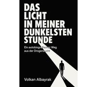 Das Licht in meiner dunkelsten Stunde: Ein autobiografischer Weg aus der Drogensucht
