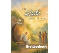 Das Licht von Ostern - Die wahre Geschichte von Jesu Leben, Liebe und Auferstehung - kindgerecht erzählt: Jesu Geschichte für Kinder - Ostern, ... & Mitmachen: für Leseanfänger ab 6 Jahren)