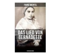 Das Lied von Bernadette (Historischer Roman): Marienerscheinungen in Lourdes 1858: Glaube, Armut und Skepsis im Schatten der Pyrenäen