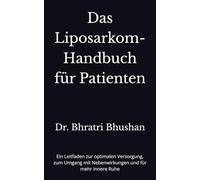 Das Liposarkom-Handbuch für Patienten: Ein Leitfaden zur optimalen Versorgung, zum Umgang mit Nebenwirkungen und für mehr innere Ruhe