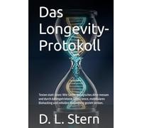 Das Longevity-Protokoll: Testen statt raten: Wie Sie Ihr biologisches Alter messen und durch datengetriebene Geroscience, molekulares Biohacking und ... gezielt senken. (Die D. L. Stern Protokolle)