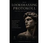 Das Looksmaxxing Protokoll: Vom NPC zum Main Character: Der komplette Fahrplan für mehr Attraktivität, Disziplin & Selbstbewusstsein
