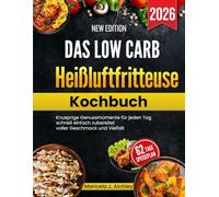 Das Low Carb Heißluftfritteuse Kochbuch: Knusprige Genussmomente für jeden Tag schnell einfach zubereitet voller Geschmack und Vielfalt