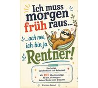 Das lustige Geschenkbuch zum Ruhestand: Ich muss morgen früh raus…ach nee, ich bin ja Rentner!: Mit 101 Überlebenstipps für alle, die morgens keinen Wecker mehr brauchen
