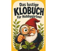 Das lustige Klobuch für Hobbygärtner: Das humorvolle Gartenbuch fürs Klo: Kuriose Fakten, unnützes Wissen und Rätsel - das Geschenk für Gärtner mit grünem Daumen